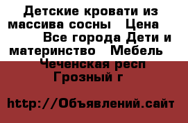 Детские кровати из массива сосны › Цена ­ 3 970 - Все города Дети и материнство » Мебель   . Чеченская респ.,Грозный г.